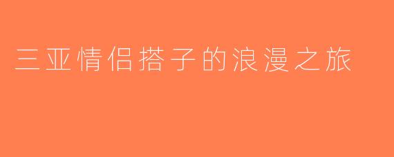 三亚情侣搭子的浪漫之旅