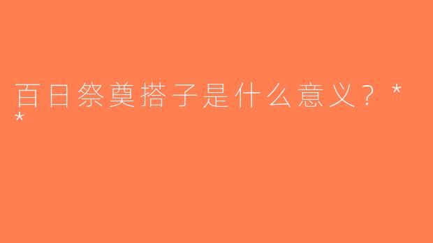 百日祭奠搭子是什么意义？**