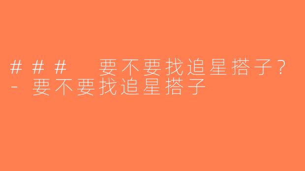 ### 要不要找追星搭子？-要不要找追星搭子