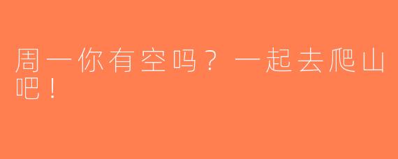 周一你有空吗？一起去爬山吧！  
