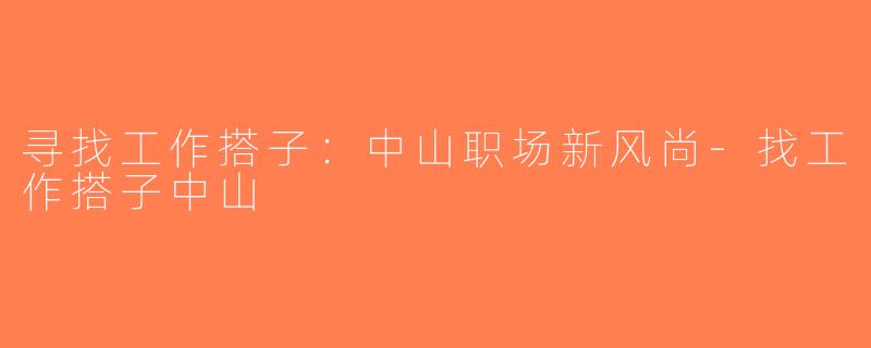 寻找工作搭子：中山职场新风尚-找工作搭子中山