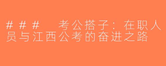 ### 考公搭子：在职人员与江西公考的奋进之路