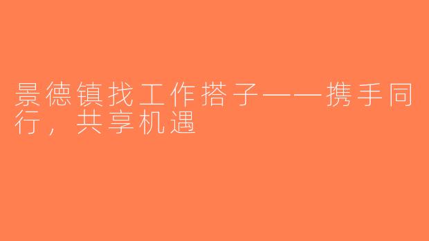景德镇找工作搭子——携手同行，共享机遇