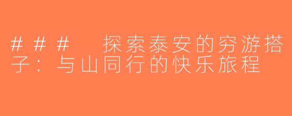 ### 探索泰安的穷游搭子：与山同行的快乐旅程