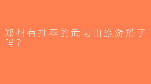 郑州有推荐的武功山旅游搭子吗？  