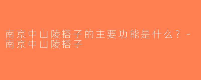 南京中山陵搭子的主要功能是什么？-南京中山陵搭子
