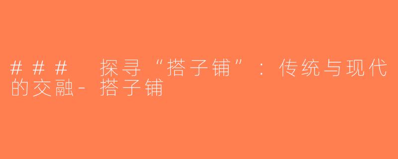### 探寻“搭子铺”：传统与现代的交融-搭子铺
