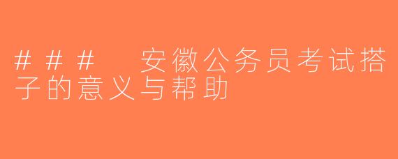 ### 安徽公务员考试搭子的意义与帮助