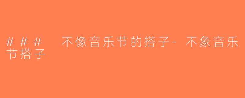 ### 不像音乐节的搭子-不象音乐节搭子