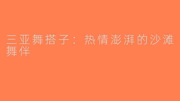 三亚舞搭子：热情澎湃的沙滩舞伴