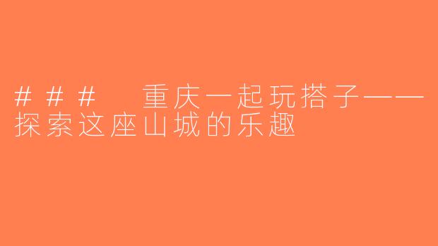 ### 重庆一起玩搭子——探索这座山城的乐趣