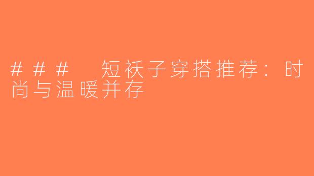 ### 短袄子穿搭推荐：时尚与温暖并存
