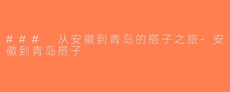 ### 从安徽到青岛的搭子之旅-安徽到青岛搭子