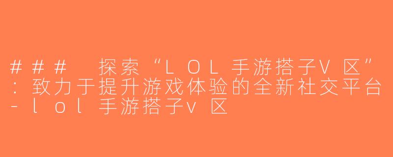 ### 探索“LOL手游搭子V区”：致力于提升游戏体验的全新社交平台-lol手游搭子v区