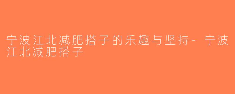 宁波江北减肥搭子的乐趣与坚持-宁波江北减肥搭子