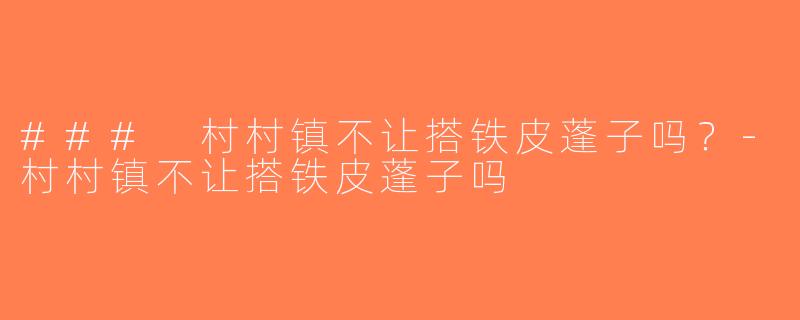 ### 村村镇不让搭铁皮蓬子吗？-村村镇不让搭铁皮蓬子吗