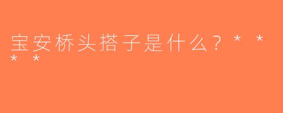 宝安桥头搭子是什么？****