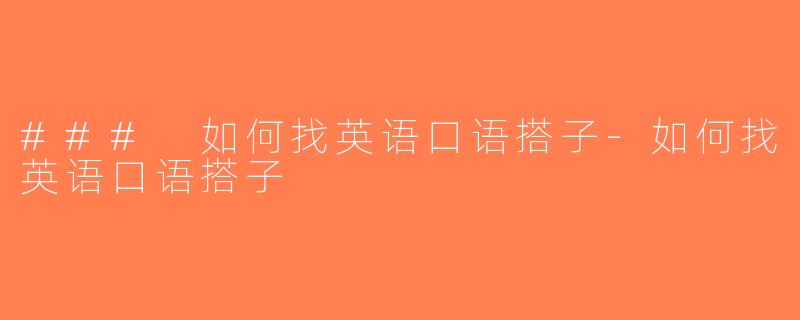 ### 如何找英语口语搭子-如何找英语口语搭子