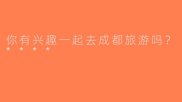 你有兴趣一起去成都旅游吗？****