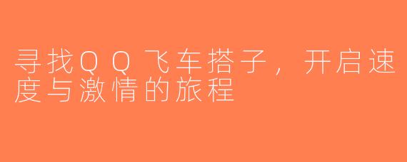 寻找QQ飞车搭子，开启速度与激情的旅程