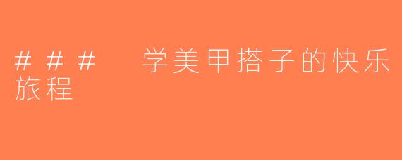 ### 学美甲搭子的快乐旅程