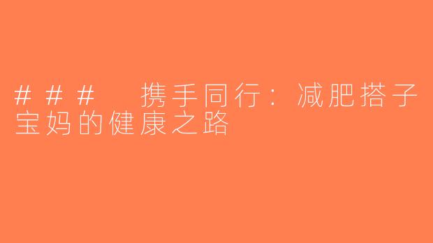 ### 携手同行：减肥搭子宝妈的健康之路