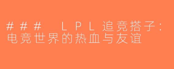 ### LPL追竞搭子：电竞世界的热血与友谊