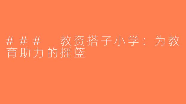 ### 教资搭子小学：为教育助力的摇篮