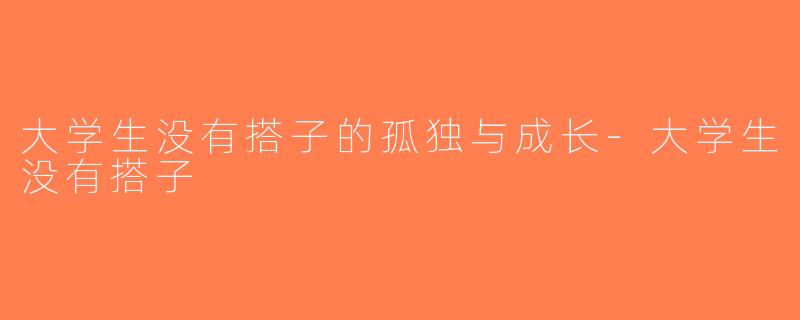 大学生没有搭子的孤独与成长-大学生没有搭子