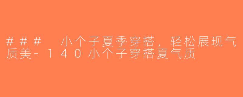 ### 小个子夏季穿搭，轻松展现气质美-140小个子穿搭夏气质