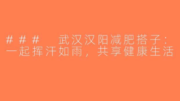 ### 武汉汉阳减肥搭子：一起挥汗如雨，共享健康生活