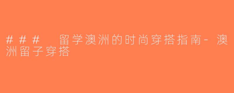 ### 留学澳洲的时尚穿搭指南-澳洲留子穿搭