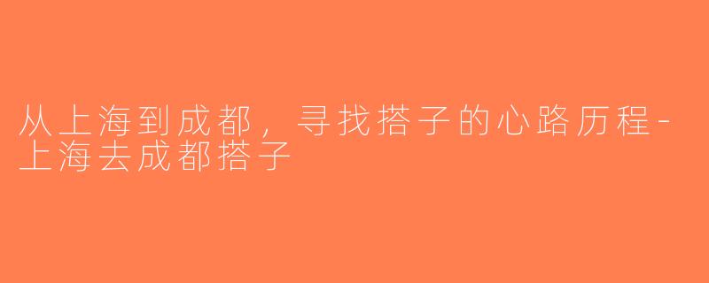 从上海到成都，寻找搭子的心路历程-上海去成都搭子