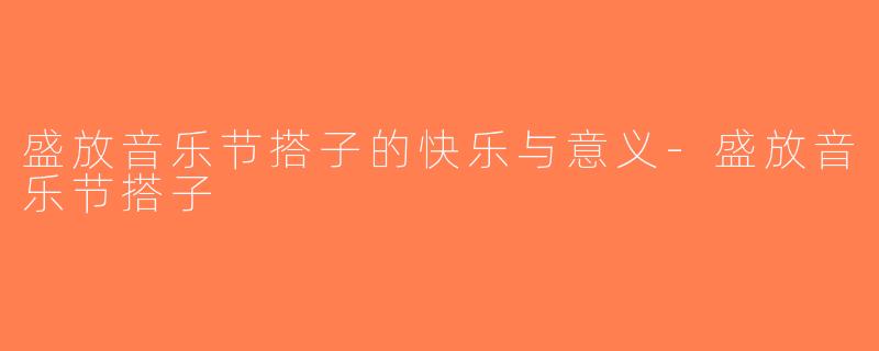 盛放音乐节搭子的快乐与意义-盛放音乐节搭子