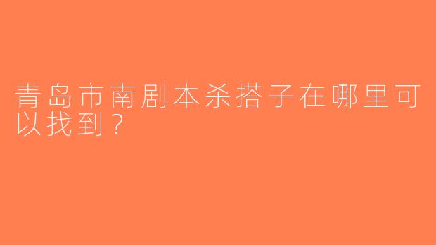 青岛市南剧本杀搭子在哪里可以找到？