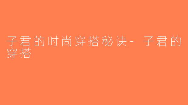 子君的时尚穿搭秘诀-子君的穿搭