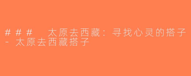 ### 太原去西藏：寻找心灵的搭子-太原去西藏搭子