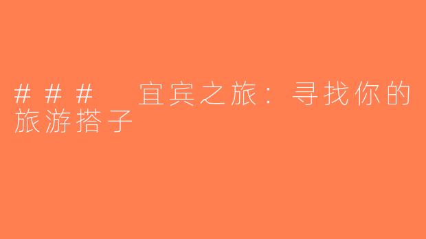 ### 宜宾之旅：寻找你的旅游搭子