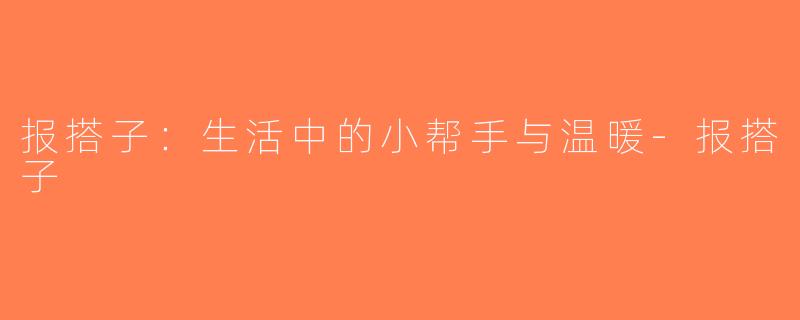 报搭子：生活中的小帮手与温暖-报搭子