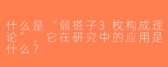 什么是“弱搭子3枚构成理论”，它在研究中的应用是什么？