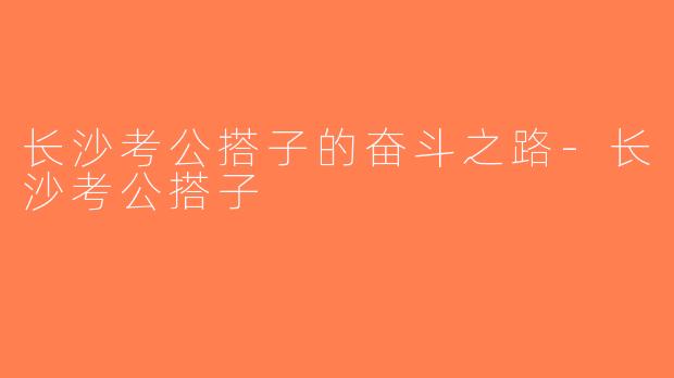 长沙考公搭子的奋斗之路-长沙考公搭子