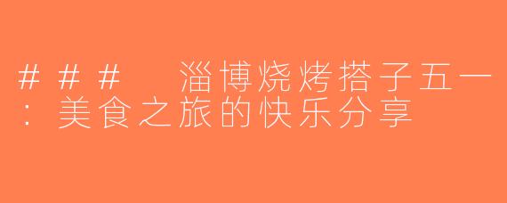 ### 淄博烧烤搭子五一：美食之旅的快乐分享