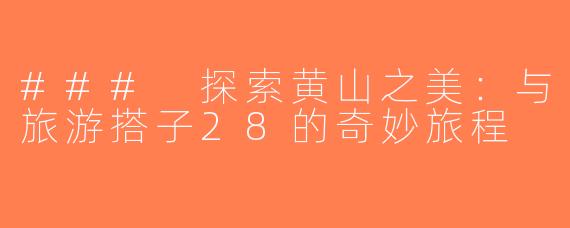 ### 探索黄山之美：与旅游搭子28的奇妙旅程