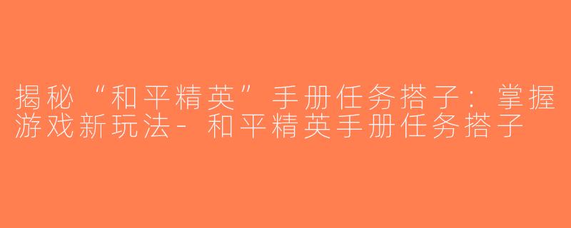 揭秘“和平精英”手册任务搭子：掌握游戏新玩法-和平精英手册任务搭子