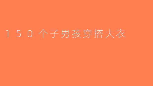 150个子男孩穿搭大衣