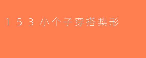 153小个子穿搭梨形