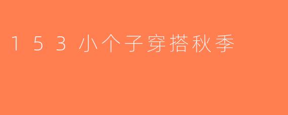 153小个子穿搭秋季