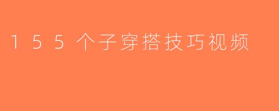 155个子穿搭技巧视频