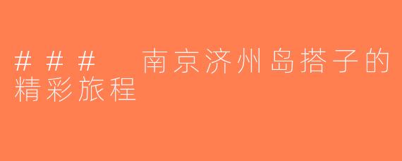 ### 南京济州岛搭子的精彩旅程
