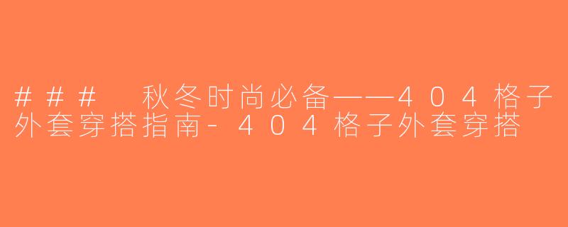 ### 秋冬时尚必备——404格子外套穿搭指南-404格子外套穿搭